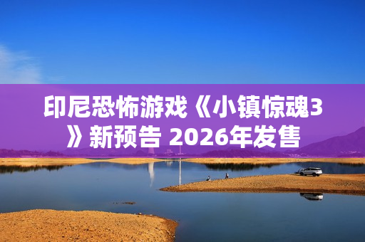 印尼恐怖游戏《小镇惊魂3》新预告 2026年发售