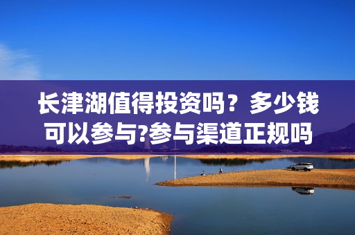 长津湖值得投资吗？多少钱可以参与?参与渠道正规吗?(长津湖投资预计收益有多少)