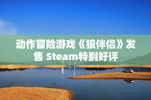 动作冒险游戏《狼伴侣》发售 Steam特别好评