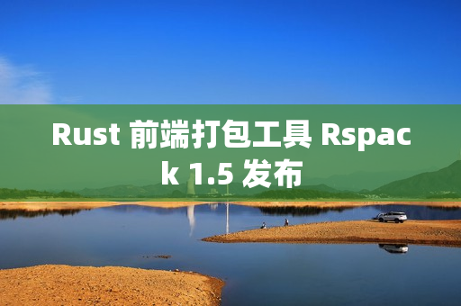 Rust 前端打包工具 Rspack 1.5 发布