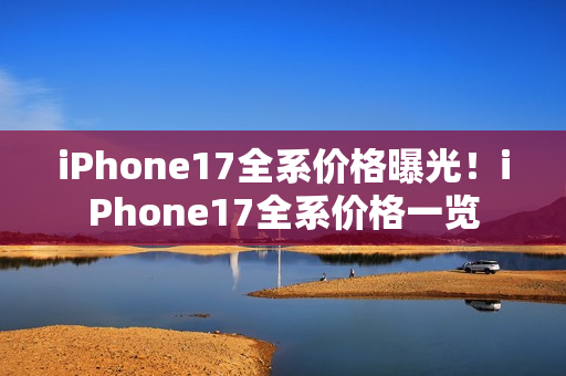 iPhone17全系价格曝光！iPhone17全系价格一览