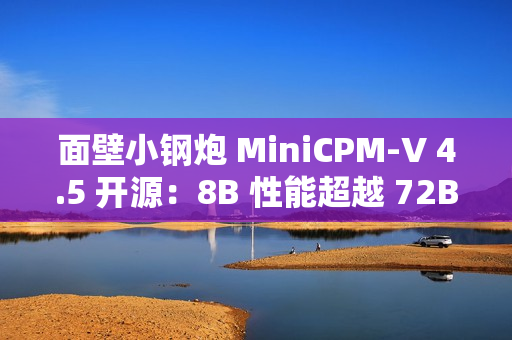 面壁小钢炮 MiniCPM-V 4.5 开源：8B 性能超越 72B