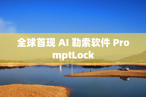 全球首现 AI 勒索软件 PromptLock 全球首现 AI 勒索软件 PromptLock