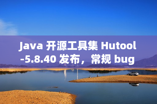 Java 开源工具集 Hutool-5.8.40 发布,常规 bug 修复 Java 开源工具集 Hutool-5.8.40 发布,常规 bug 修复