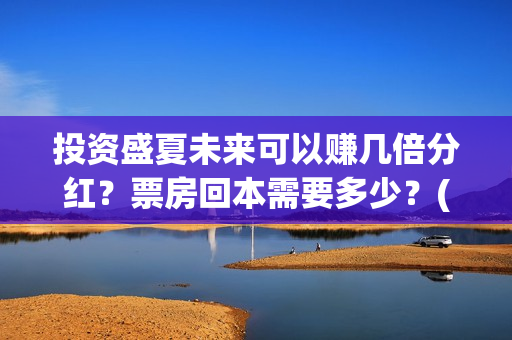 投资盛夏未来可以赚几倍分红？票房回本需要多少？(盛夏未来成本)