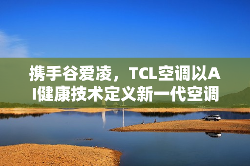 携手谷爱凌，TCL空调以AI健康技术定义新一代空调