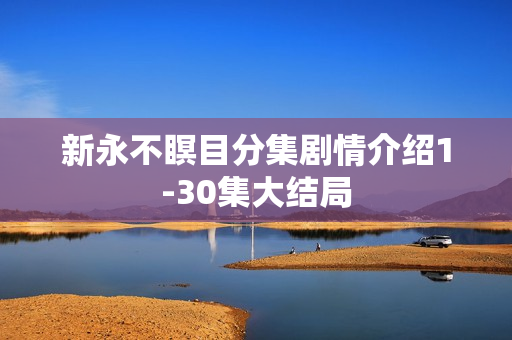 新永不瞑目分集剧情介绍1-30集大结局