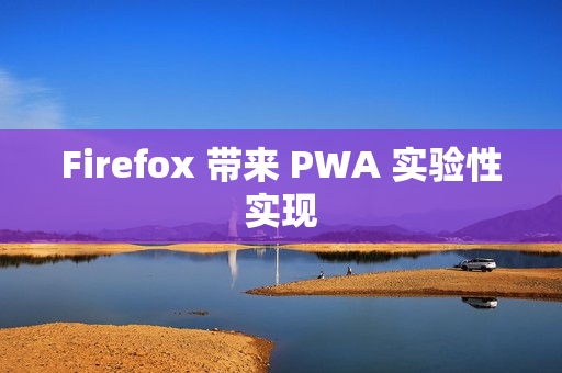 Firefox 带来 PWA 实验性实现