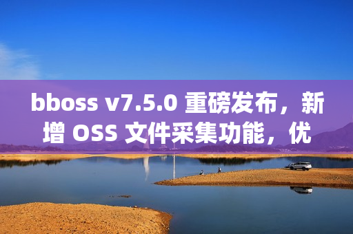 bboss v7.5.0 重磅发布，新增 OSS 文件采集功能，优化 httpproxy 重试机制