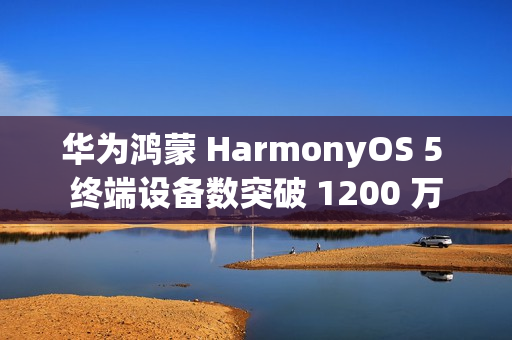 华为鸿蒙 HarmonyOS 5 终端设备数突破 1200 万 华为鸿蒙 HarmonyOS 5 终端设备数突破 1200 万