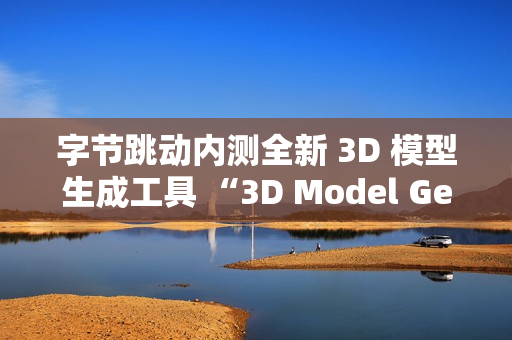字节跳动内测全新 3D 模型生成工具 “3D Model Generator”