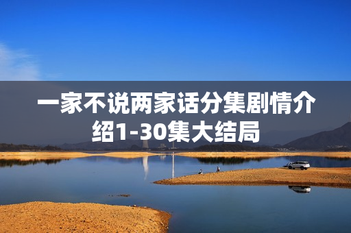 一家不说两家话分集剧情介绍1-30集大结局