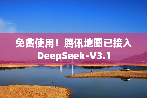 免费使用！腾讯地图已接入DeepSeek-V3.1