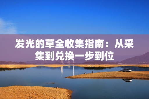 发光的草全收集指南：从采集到兑换一步到位