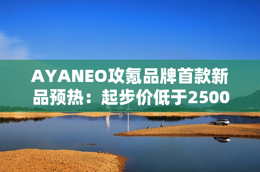 AYANEO攻氪品牌首款新品预热：起步价低于2500元