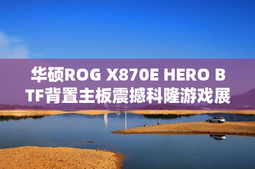 华硕ROG X870E HERO BTF背置主板震撼科隆游戏展