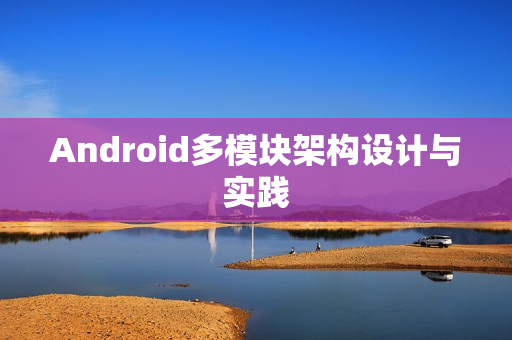Android多模块架构设计与实践