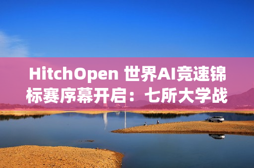 HitchOpen 世界AI竞速锦标赛序幕开启：七所大学战队“试剑”张家界天门山！