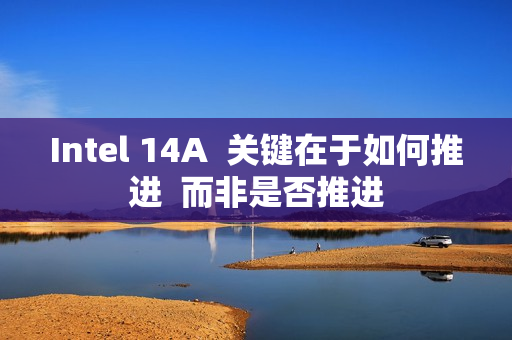 Intel 14A  关键在于如何推进  而非是否推进