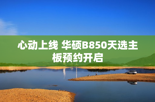 心动上线 华硕B850天选主板预约开启
