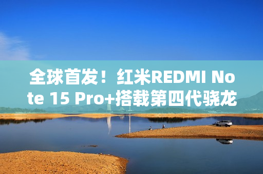 全球首发！红米REDMI Note 15 Pro+搭载第四代骁龙7s