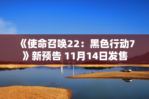 《使命召唤22：黑色行动7》新预告 11月14日发售