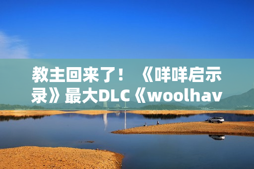 教主回来了！ 《咩咩启示录》最大DLC《woolhaven》2026年发布