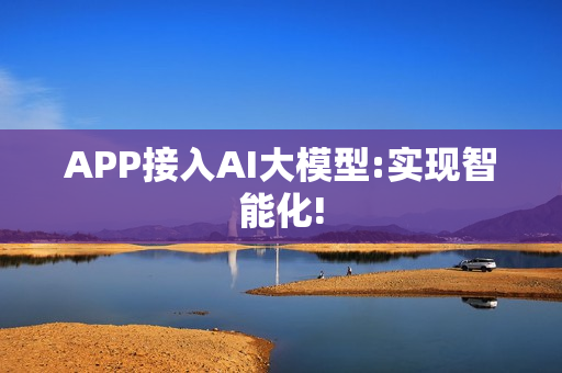 APP接入AI大模型:实现智能化!