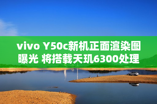 vivo Y50c新机正面渲染图曝光 将搭载天玑6300处理器