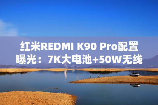 红米REDMI K90 Pro配置曝光：7K大电池+50W无线充