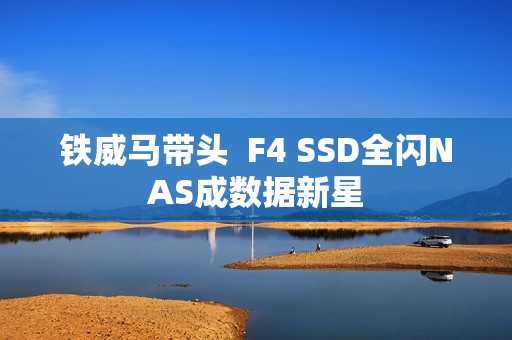 铁威马带头  F4 SSD全闪NAS成数据新星