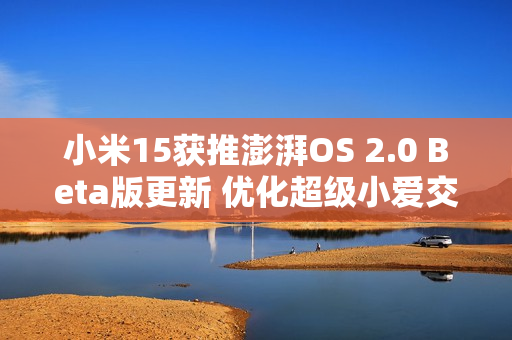 小米15获推澎湃OS 2.0 Beta版更新 优化超级小爱交互
