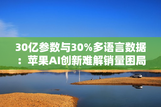 30亿参数与30%多语言数据：苹果AI创新难解销量困局