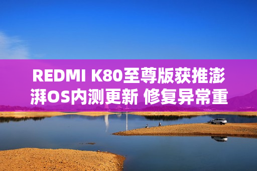 REDMI K80至尊版获推澎湃OS内测更新 修复异常重启