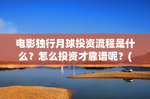 电影独行月球投资流程是什么？怎么投资才靠谱呢？(独行月球电影完整版在线观看)