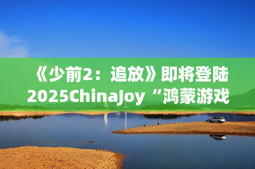 《少前2：追放》即将登陆2025ChinaJoy“鸿蒙游戏”展区