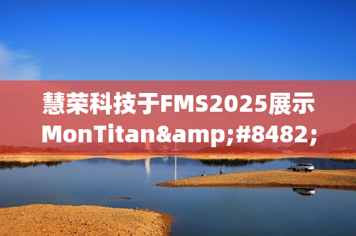 慧荣科技于FMS2025展示MonTitan™，聚焦从核心到边缘的AI服务器应用