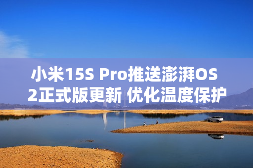 小米15S Pro推送澎湃OS 2正式版更新 优化温度保护机制