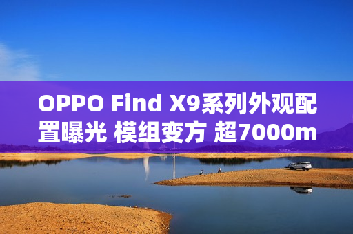 OPPO Find X9系列外观配置曝光 模组变方 超7000mAh