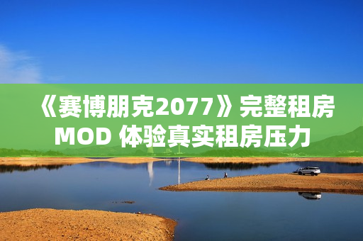 《赛博朋克2077》完整租房MOD 体验真实租房压力 《赛博朋克2077》完整租房MOD 体验真实租房压力