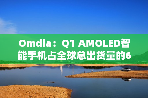 Omdia：Q1 AMOLED智能手机占全球总出货量的63%