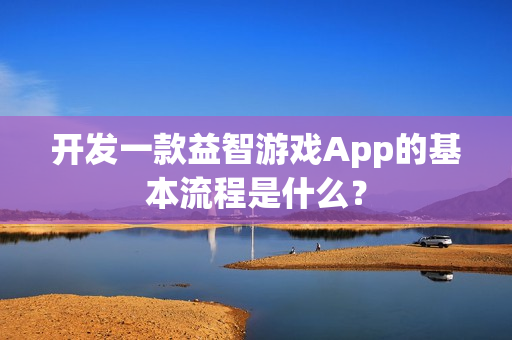 开发一款益智游戏App的基本流程是什么？