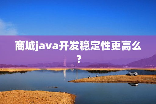 商城java开发稳定性更高么？