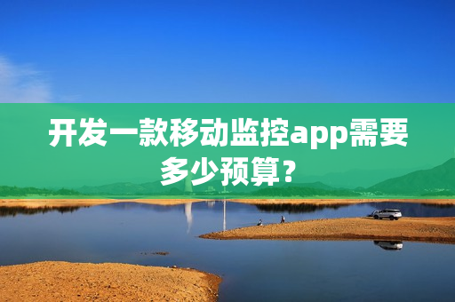 开发一款移动监控app需要多少预算？