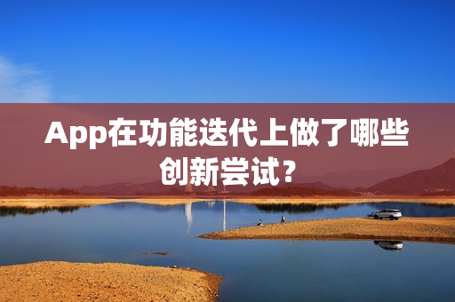 App在功能迭代上做了哪些创新尝试? App在功能迭代上做了哪些创新尝试?