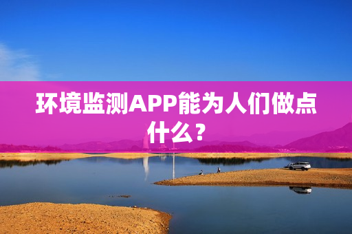 环境监测APP能为人们做点什么？