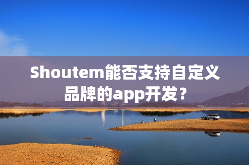 Shoutem能否支持自定义品牌的app开发? Shoutem能否支持自定义品牌的app开发?