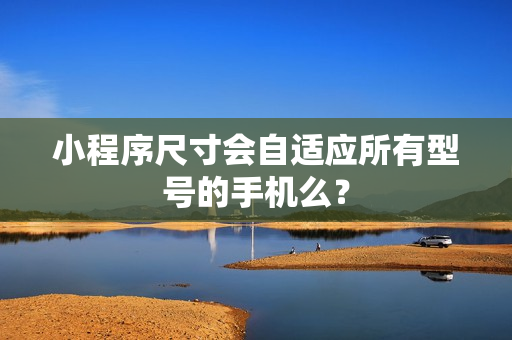 小程序尺寸会自适应所有型号的手机么？
