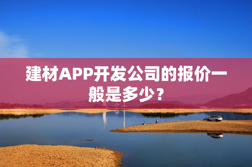 建材APP开发公司的报价一般是多少？