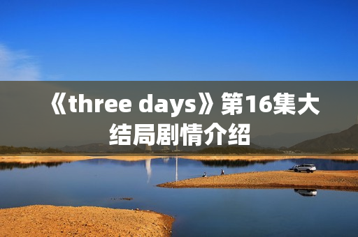 《three days》第16集大结局剧情介绍